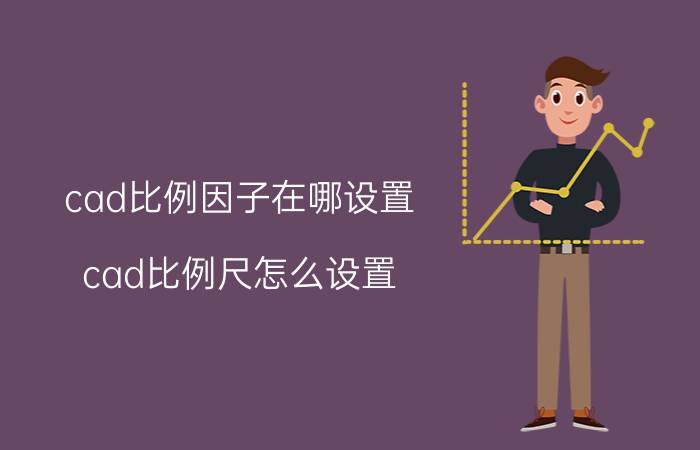 cad比例因子在哪设置 cad比例尺怎么设置（比例因子）？